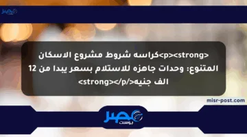 <p><strong>كراسة شروط مشروع الإسكان المتنوع: وحدات جاهزة للاستلام بسعر يبدأ من 12 ألف جنيه</strong></p>
